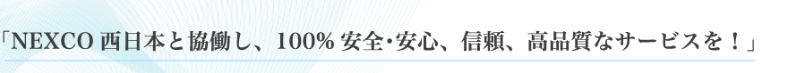 「NEXCO西日本と協働し、100%安全・安心、信頼、高品質なサービスを!」